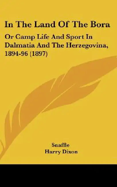 In The Land Of The Bora: Or Camp Life And Sport In Dalmatia And The Herzegovina, 1894-96 (1897) by Snaffle, Harry Dixon