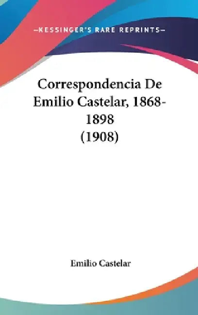Correspondencia De Emilio Castelar, 1868-1898 (1908) by Emilio Castelar