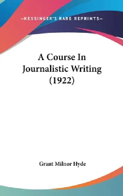 A Course In Journalistic Writing (1922) by Grant Milnor Hyde