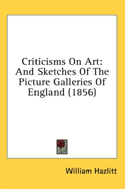 Criticisms On Art: And Sketches Of The Picture Galleries Of England (1856) by William Hazlitt