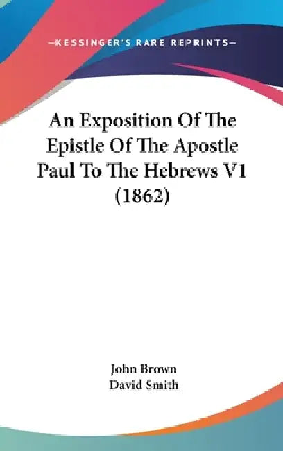 An Exposition Of The Epistle Of The Apostle Paul To The Hebrews V1 (1862) by John Brown, David Smith
