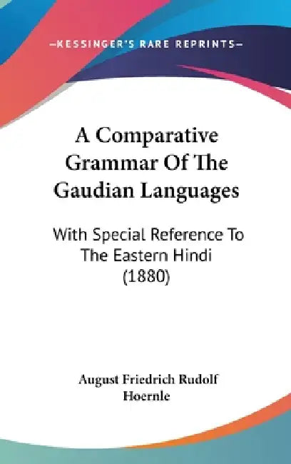 A Comparative Grammar Of The Gaudian Languages: With Special Reference To The Eastern Hindi (1880) by August Friedrich Rudolf Hoernle