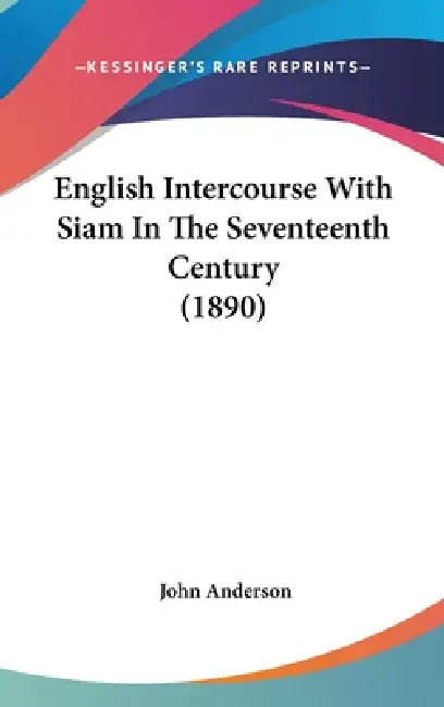 English Intercourse With Siam In The Seventeenth Century (1890) by John Anderson