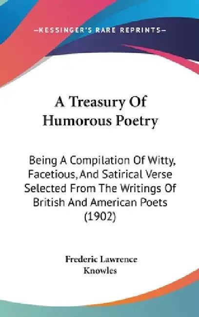 A Treasury Of Humorous Poetry: Being A Compilation Of Witty, Facetious, And Satirical Verse Selected From The Writings Of British And American Poets by Frederic Lawrence Knowles