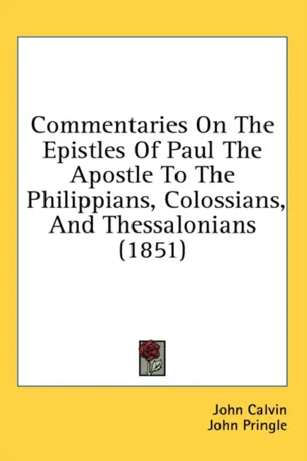 Commentaries On The Epistles Of Paul The Apostle To The Philippians, Colossians, And Thessalonians (1851) by John Calvin, John Pringle