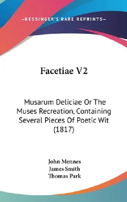 Facetiae V2: Musarum Deliciae Or The Muses Recreation, Containing Several Pieces Of Poetic Wit (1817) by John Mennes, James Smith, Thomas Park