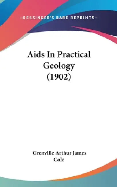 Aids In Practical Geology (1902) by Grenville Arthur James Cole