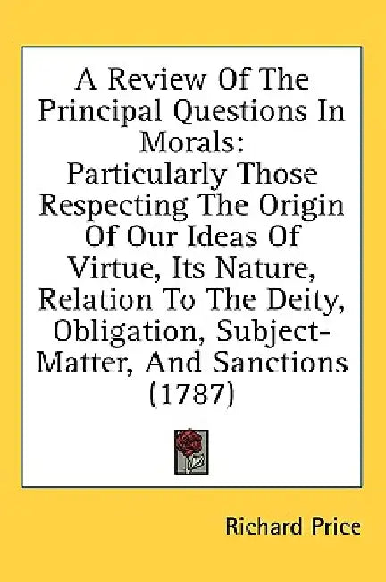 A Review Of The Principal Questions In Morals: Particularly Those Respecting The Origin Of Our Ideas Of Virtue, Its Nature, Relation To The Deity, Obl by Richard Price