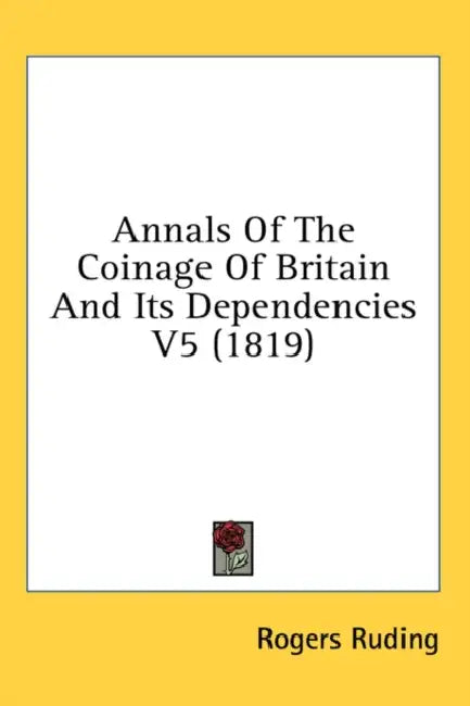 Annals Of The Coinage Of Britain And Its Dependencies V5 (1819) by Rogers Ruding