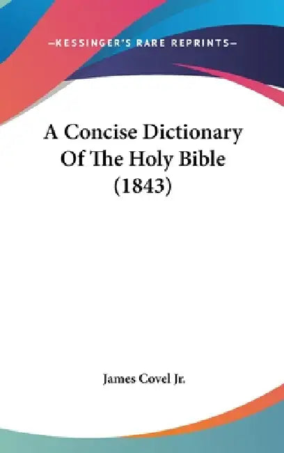 A Concise Dictionary Of The Holy Bible (1843) by Jr. Covel James