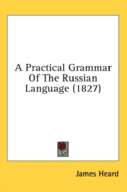 A Practical Grammar Of The Russian Language (1827) by James Heard