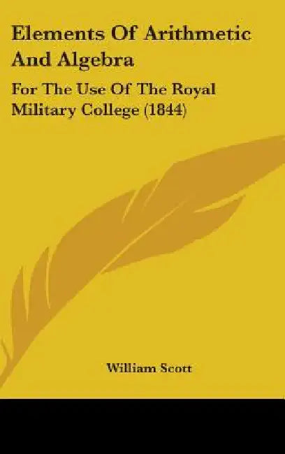 Elements Of Arithmetic And Algebra: For The Use Of The Royal Military College (1844) by William Scott
