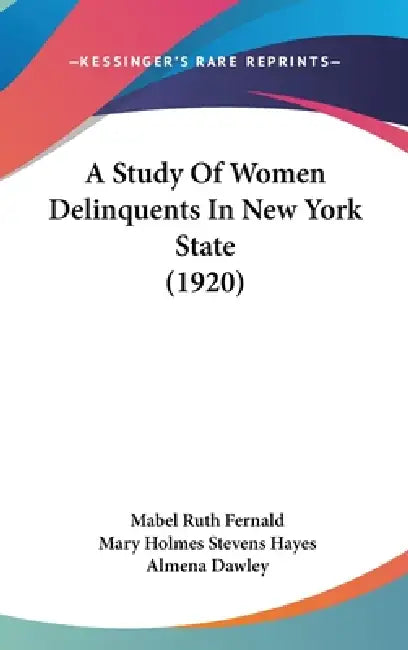 A Study Of Women Delinquents In New York State (1920) by Mabel Ruth Fernald, Mary Holmes Stevens Hayes, Almena Dawley