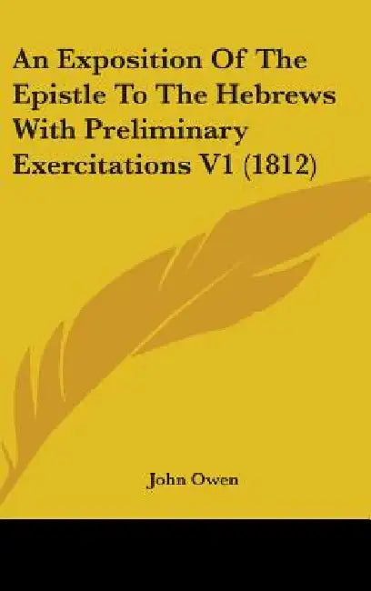 An Exposition Of The Epistle To The Hebrews With Preliminary Exercitations V1 (1812) by John Owen