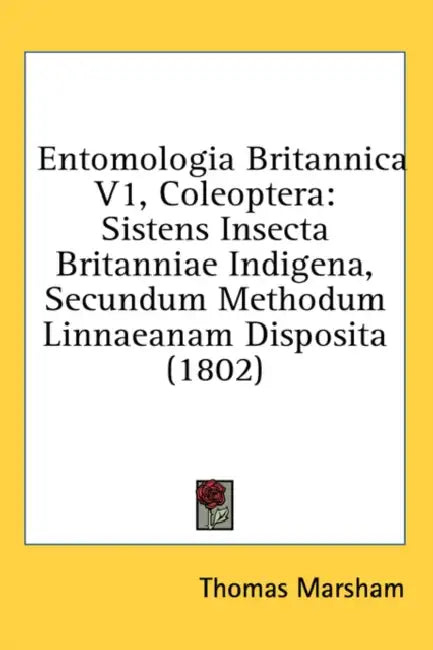 Entomologia Britannica V1, Coleoptera: Sistens Insecta Britanniae Indigena, Secundum Methodum Linnaeanam Disposita (1802) by Thomas Marsham