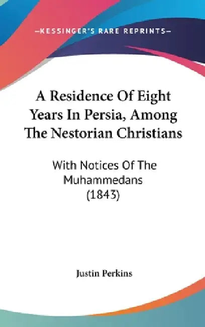 A Residence Of Eight Years In Persia, Among The Nestorian Christians: With Notices Of The Muhammedans (1843) by Justin Perkins