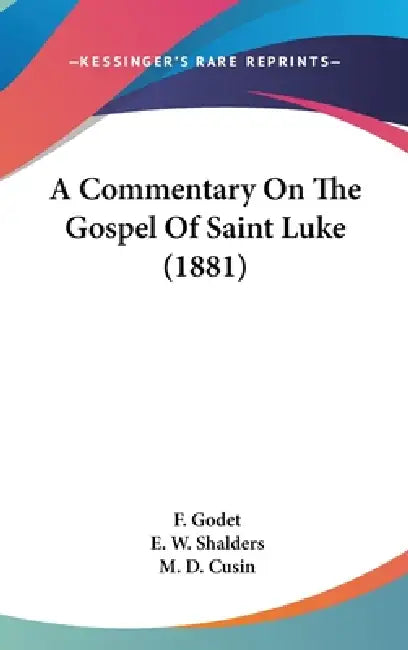 A Commentary On The Gospel Of Saint Luke (1881) by F. Godet, E. W. Shalders, M. D. Cusin