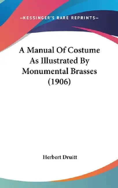 A Manual Of Costume As Illustrated By Monumental Brasses (1906) by Herbert Druitt