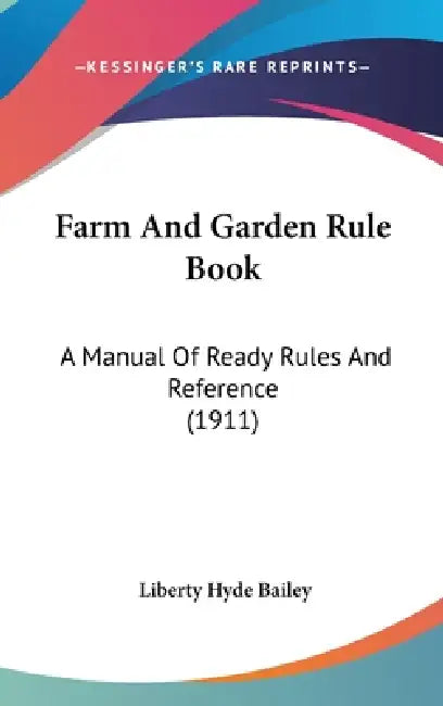Farm And Garden Rule Book: A Manual Of Ready Rules And Reference (1911) by Liberty Hyde Bailey