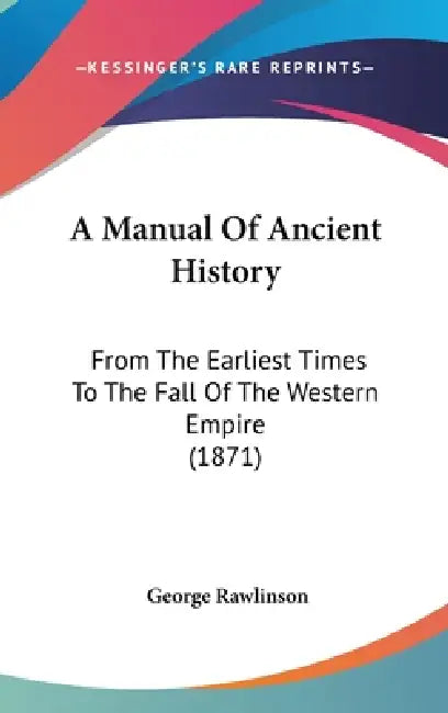 A Manual Of Ancient History: From The Earliest Times To The Fall Of The Western Empire (1871) by George Rawlinson