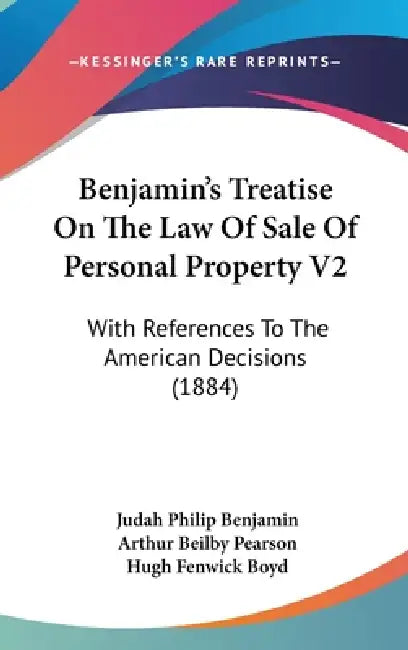 Benjamin's Treatise On The Law Of Sale Of Personal Property V2: With References To The American Decisions (1884) by Judah Philip Benjamin, Arthur Beilby Pearson, Hugh Fenwick Boyd