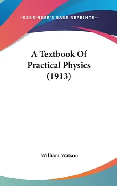 A Textbook Of Practical Physics (1913) by William Watson
