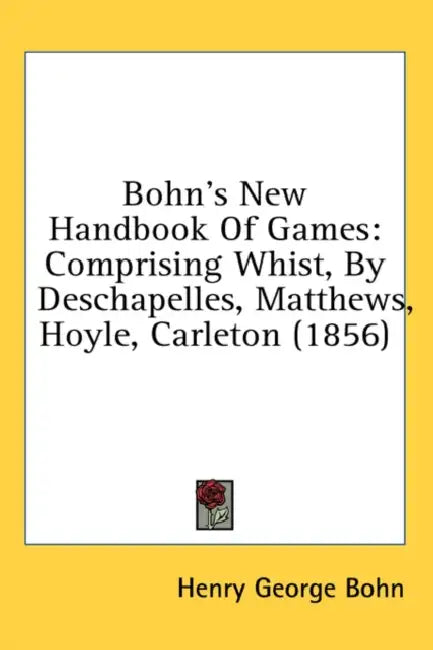 Bohn's New Handbook Of Games: Comprising Whist, By Deschapelles, Matthews, Hoyle, Carleton (1856) by Henry George Bohn