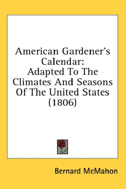 American Gardener's Calendar: Adapted To The Climates And Seasons Of The United States (1806) by Bernard McMahon