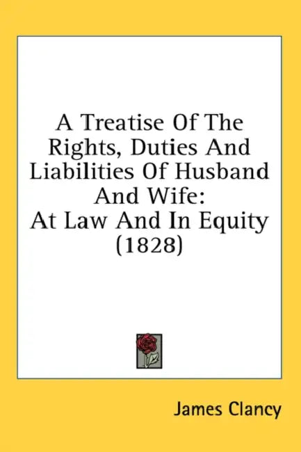 A Treatise Of The Rights, Duties And Liabilities Of Husband And Wife: At Law And In Equity (1828) by James Clancy