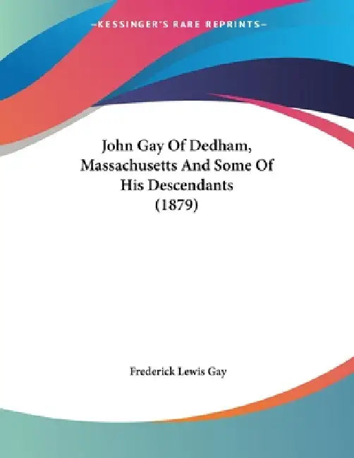 John Gay Of Dedham, Massachusetts And Some Of His Descendants (1879) by Frederick Lewis Gay