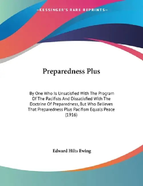 Preparedness Plus: By One Who Is Unsatisfied With The Program Of The Pacifists And Dissatisfied With The Doctrine Of Preparedness, But Who Believes Th by Edward Hilts Ewing