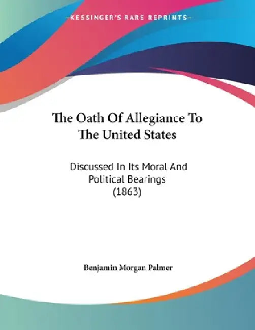 The Oath Of Allegiance To The United States: Discussed In Its Moral And Political Bearings (1863) by Benjamin Morgan Palmer