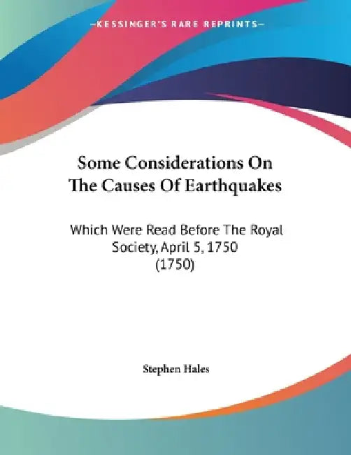 Some Considerations On The Causes Of Earthquakes: Which Were Read Before The Royal Society, April 5, 1750 (1750) by Stephen Hales