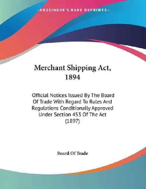 Merchant Shipping Act, 1894: Official Notices Issued By The Board Of Trade With Regard To Rules And Regulations Conditionally Approved Under Section 4 by Board of Trade