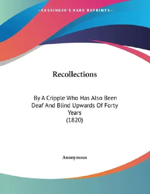 Recollections: By A Cripple Who Has Also Been Deaf And Blind Upwards Of Forty Years (1820) by Anonymous
