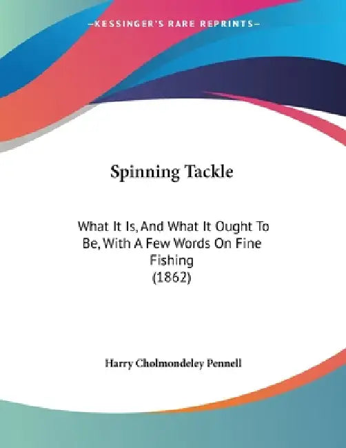Spinning Tackle: What It Is, And What It Ought To Be, With A Few Words On Fine Fishing (1862) by Harry Cholmondeley Pennell