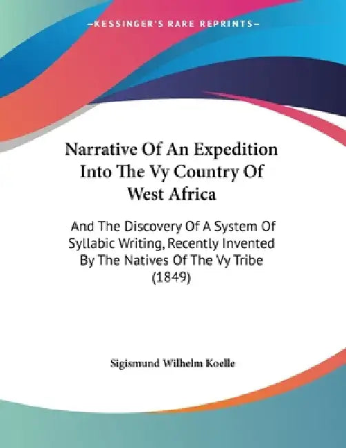 Narrative Of An Expedition Into The Vy Country Of West Africa: And The Discovery Of A System Of Syllabic Writing, Recently Invented By The Natives Of by Sigismund Wilhelm Koelle