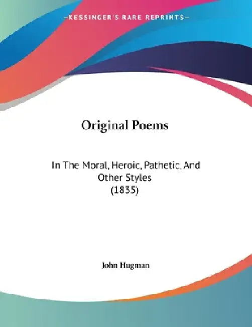 Original Poems: In The Moral, Heroic, Pathetic, And Other Styles (1835) by John Hugman