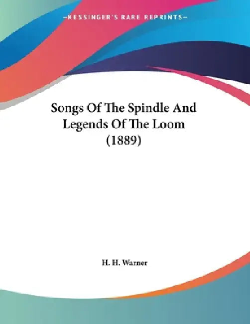 Songs Of The Spindle And Legends Of The Loom (1889) by H. H. Warner