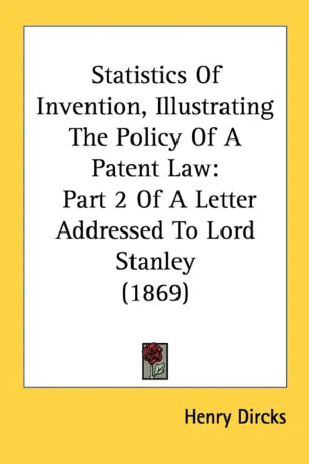 Statistics Of Invention, Illustrating The Policy Of A Patent Law: Part 2 Of A Letter Addressed To Lord Stanley (1869) by Henry Dircks