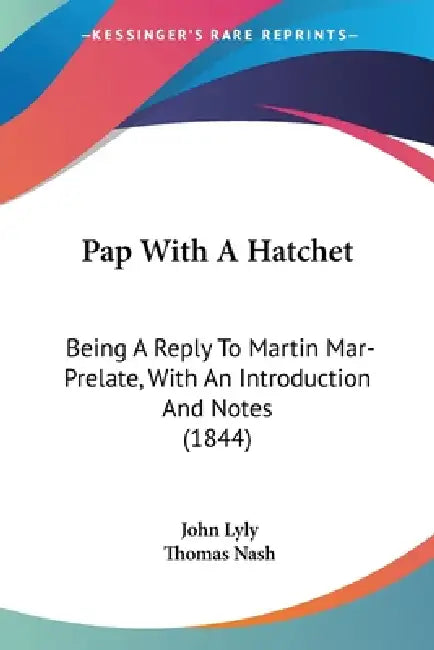 Pap With A Hatchet: Being A Reply To Martin Mar-Prelate, With An Introduction And Notes (1844) by John Lyly, Thomas Nash