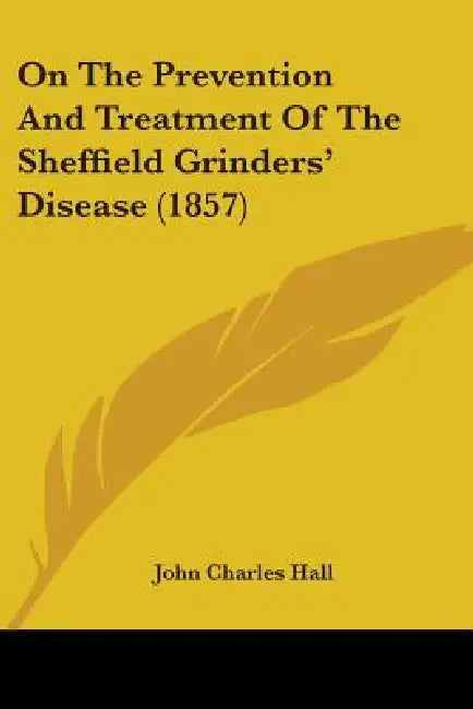 On The Prevention And Treatment Of The Sheffield Grinders' Disease (1857) by John Charles Hall