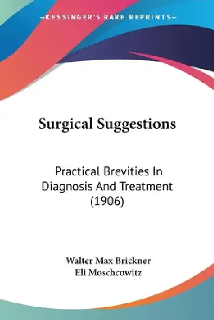 Surgical Suggestions: Practical Brevities In Diagnosis And Treatment (1906) by Walter Max Brickner, Eli Moschcowitz