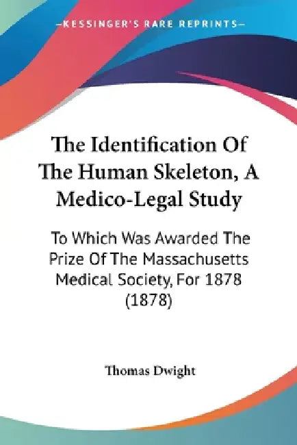 The Identification Of The Human Skeleton, A Medico-Legal Study: To Which Was Awarded The Prize Of The Massachusetts Medical Society, For 1878 (1878) by Thomas Dwight