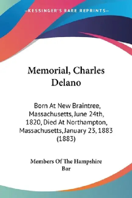 Memorial, Charles Delano: Born At New Braintree, Massachusetts, June 24th, 1820, Died At Northampton, Massachusetts, January 23, 1883 (1883) by Members of the Hampshire Bar