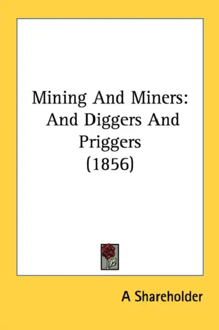 Mining And Miners: And Diggers And Priggers (1856) by A Shareholder