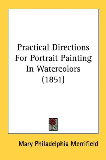 Practical Directions For Portrait Painting In Watercolors (1851) by Mary Philadelphia Merrifield