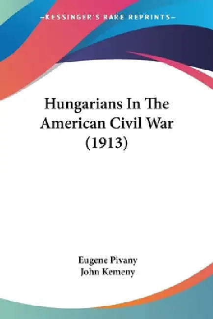 Hungarians In The American Civil War (1913) by Eugene Pivany, John Kemeny