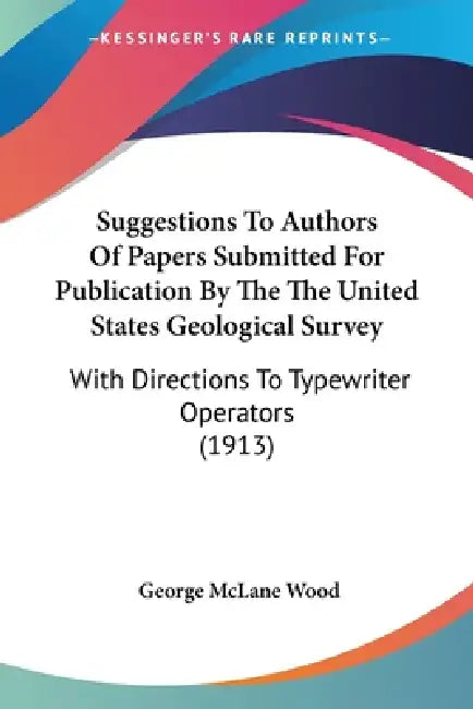 Suggestions To Authors Of Papers Submitted For Publication By The The United States Geological Survey: With Directions To Typewriter Operators (1913) by George McLane Wood