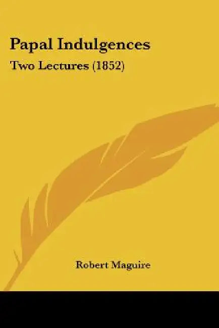 Papal Indulgences: Two Lectures (1852) by Robert Maguire